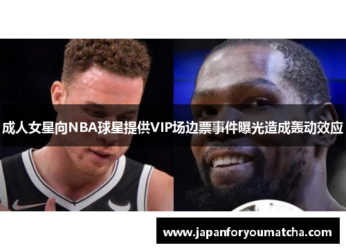 成人女星向NBA球星提供VIP场边票事件曝光造成轰动效应