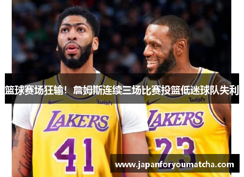 篮球赛场狂输！詹姆斯连续三场比赛投篮低迷球队失利